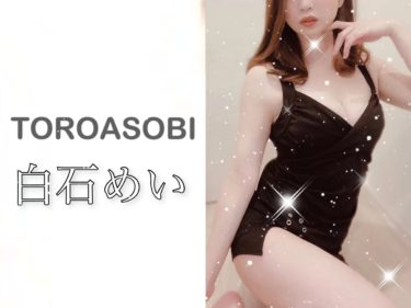 【体験】目黒 TOROASOBI(白石めい)～歴代No.1トリートメント～